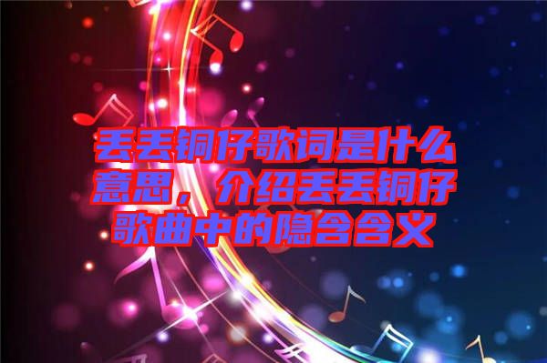 丟丟銅仔歌詞是什么意思，介紹丟丟銅仔歌曲中的隱含含義