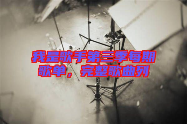 我是歌手第三季每期歌單，完整歌曲列