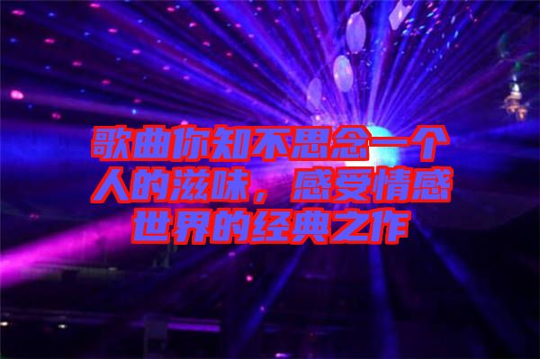 歌曲你知不思念一個(gè)人的滋味，感受情感世界的經(jīng)典之作