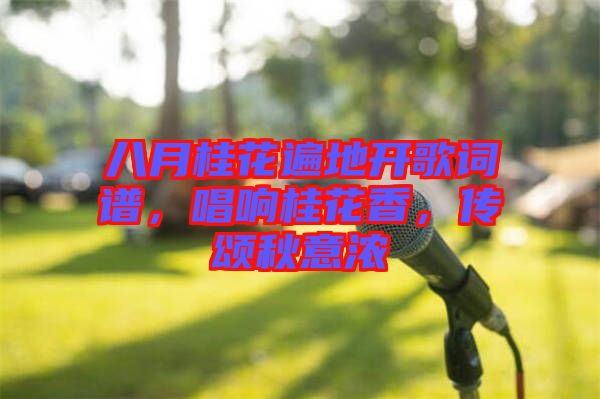 八月桂花遍地開歌詞譜，唱響桂花香，傳頌秋意濃