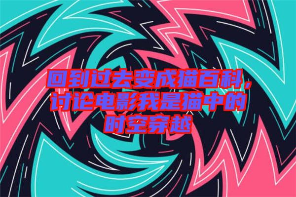 回到過(guò)去變成貓百科，討論電影我是貓中的時(shí)空穿越