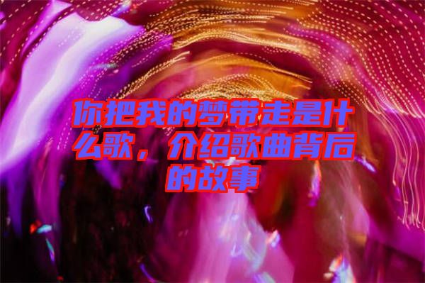 你把我的夢帶走是什么歌，介紹歌曲背后的故事