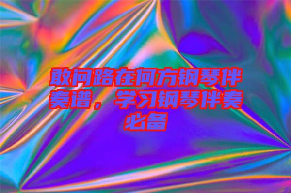 敢問路在何方鋼琴伴奏譜，學(xué)習(xí)鋼琴伴奏必備