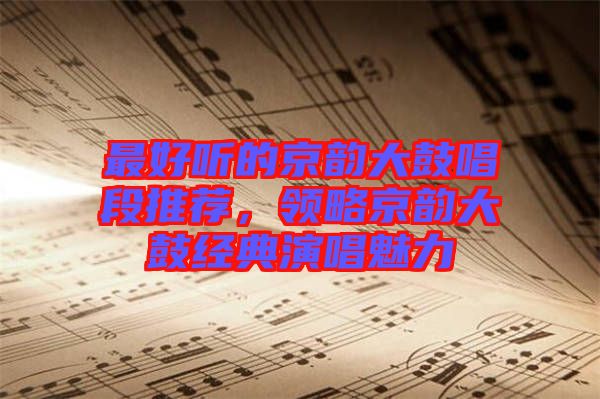 最好聽的京韻大鼓唱段推薦，領(lǐng)略京韻大鼓經(jīng)典演唱魅力