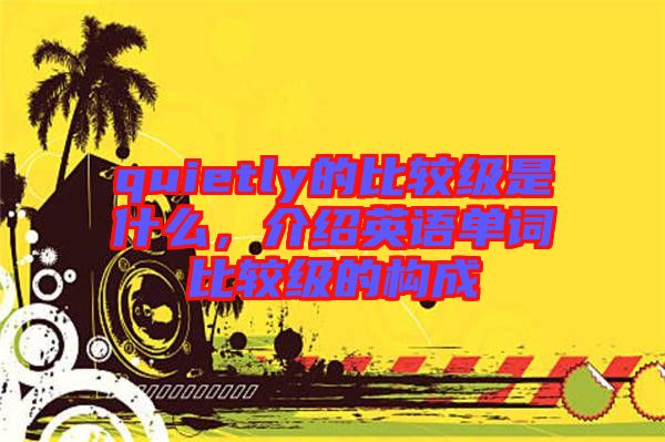 quietly的比較級是什么，介紹英語單詞比較級的構(gòu)成