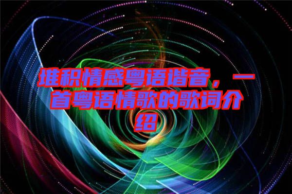 堆積情感粵語諧音，一首粵語情歌的歌詞介紹