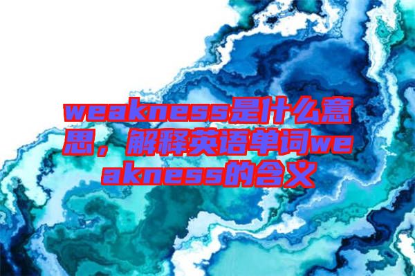 weakness是什么意思，解釋英語單詞weakness的含義