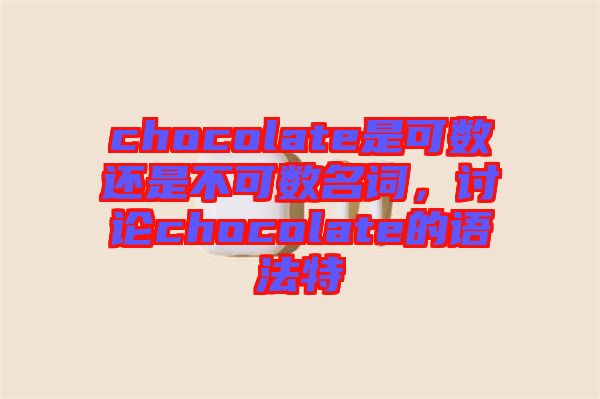 chocolate是可數(shù)還是不可數(shù)名詞，討論chocolate的語法特