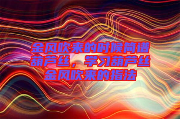 金風吹來的時候簡譜葫蘆絲，學習葫蘆絲金風吹來的指法