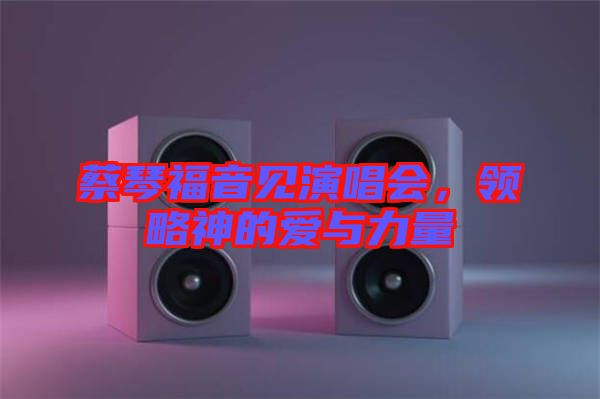 蔡琴福音見演唱會，領(lǐng)略神的愛與力量