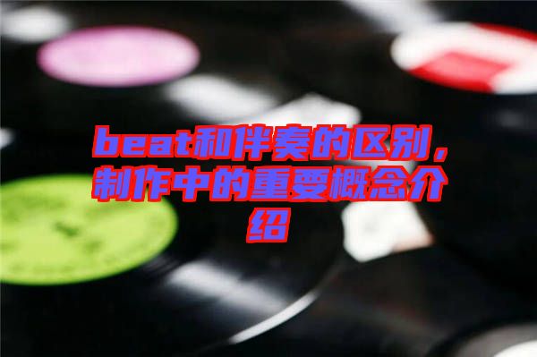 beat和伴奏的區(qū)別，制作中的重要概念介紹