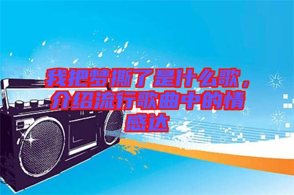 我把夢撕了是什么歌，介紹流行歌曲中的情感達