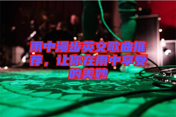 雨中漫步英文歌曲推薦，讓你在雨中享受的美妙