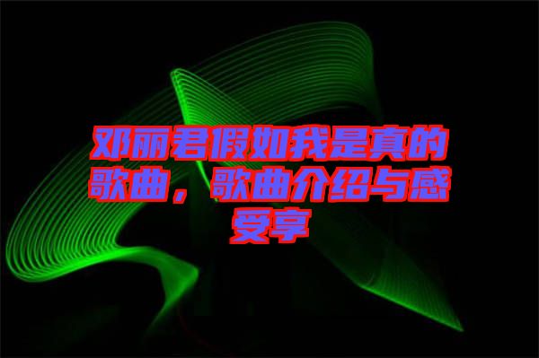 鄧麗君假如我是真的歌曲，歌曲介紹與感受享