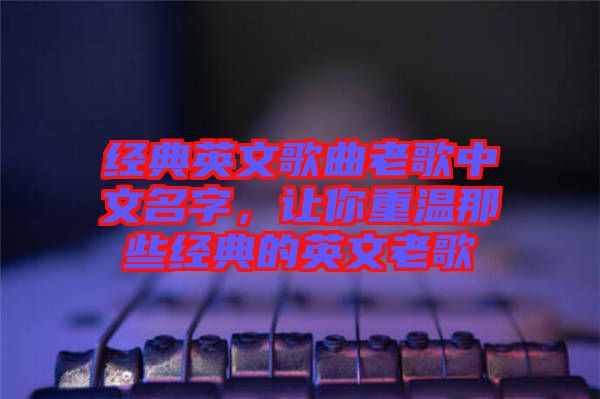 經(jīng)典英文歌曲老歌中文名字，讓你重溫那些經(jīng)典的英文老歌