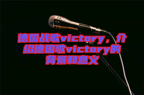 德國(guó)戰(zhàn)歌victory，介紹德國(guó)歌victory的背景和意義