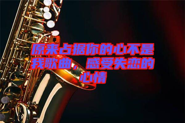 原來占據(jù)你的心不是我歌曲，感受失戀的心情