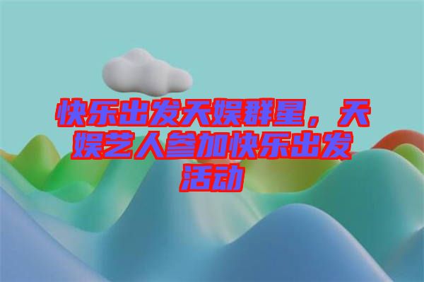 快樂出發(fā)天娛群星，天娛藝人參加快樂出發(fā)活動