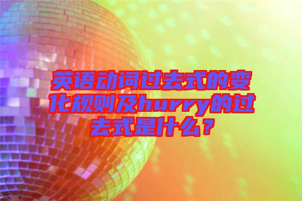 英語動詞過去式的變化規(guī)則及hurry的過去式是什么？