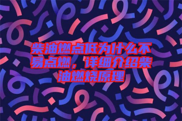 柴油燃點(diǎn)低為什么不易點(diǎn)燃，詳細(xì)介紹柴油燃燒原理