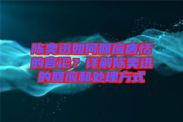 陳奕迅如何回應(yīng)唐恬的言論？詳解陳奕迅的回應(yīng)和處理方式