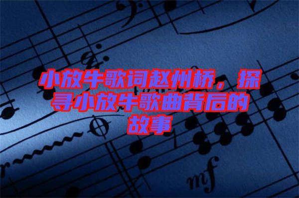 小放牛歌詞趙州橋，探尋小放牛歌曲背后的故事