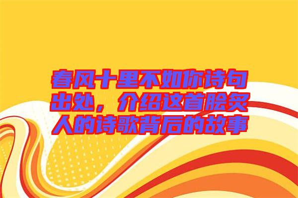 春風(fēng)十里不如你詩(shī)句出處，介紹這首膾炙人的詩(shī)歌背后的故事