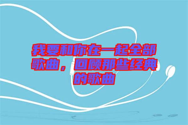 我要和你在一起全部歌曲，回顧那些經(jīng)典的歌曲