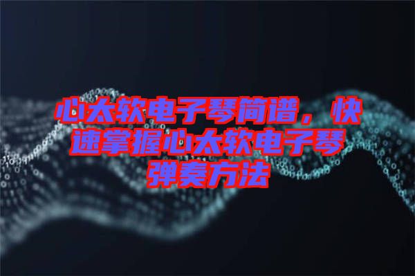 心太軟電子琴簡(jiǎn)譜，快速掌握心太軟電子琴?gòu)椬喾椒? width=