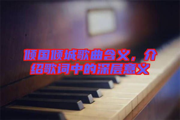 傾國(guó)傾城歌曲含義，介紹歌詞中的深層意義