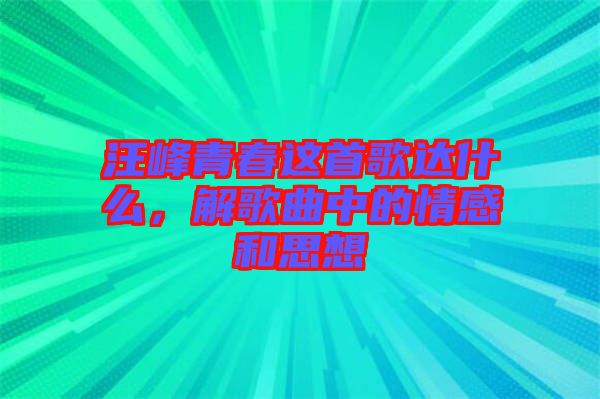 汪峰青春這首歌達(dá)什么，解歌曲中的情感和思想