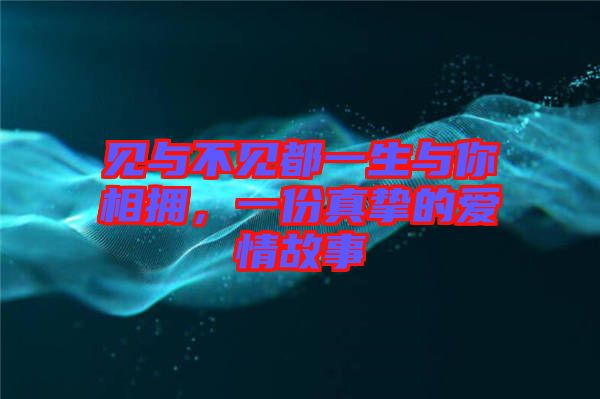 見與不見都一生與你相擁，一份真摯的愛情故事