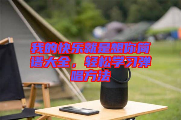 我的快樂就是想你簡譜大全，輕松學(xué)習(xí)彈唱方法