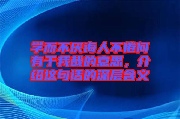 學(xué)而不厭誨人不倦何有于我哉的意思，介紹這句話的深層含義