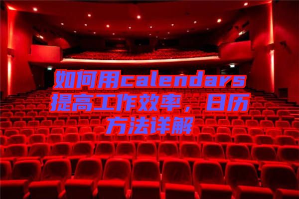 如何用calendars提高工作效率，日歷方法詳解