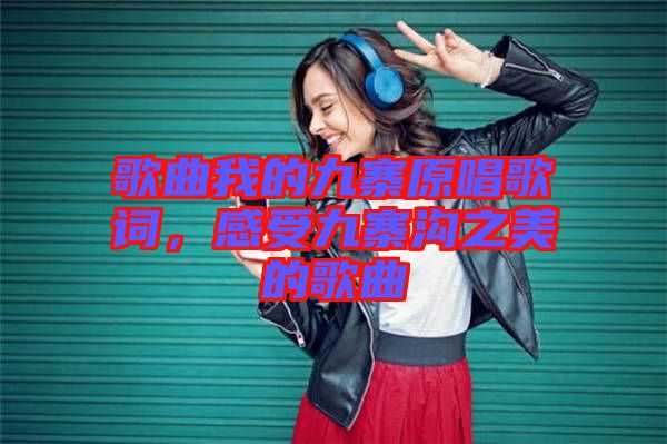 歌曲我的九寨原唱歌詞，感受九寨溝之美的歌曲