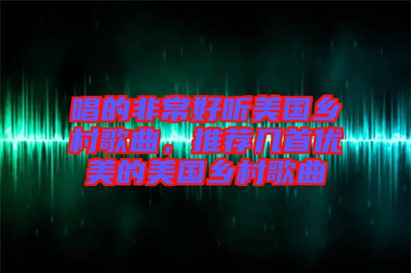 唱的非常好聽美國鄉(xiāng)村歌曲，推薦幾首優(yōu)美的美國鄉(xiāng)村歌曲