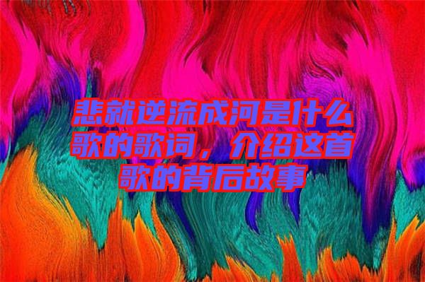 悲就逆流成河是什么歌的歌詞，介紹這首歌的背后故事