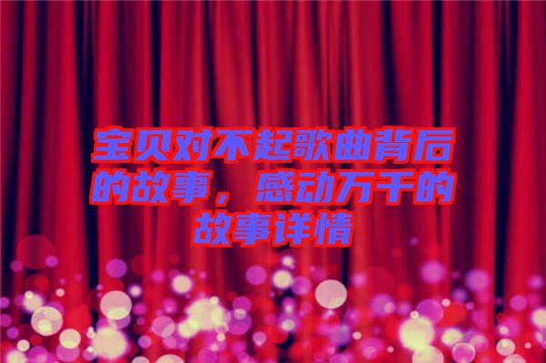 寶貝對不起歌曲背后的故事，感動(dòng)萬千的故事詳情