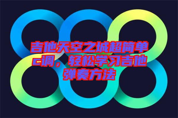 吉他天空之城超簡單c調(diào)，輕松學習吉他彈奏方法