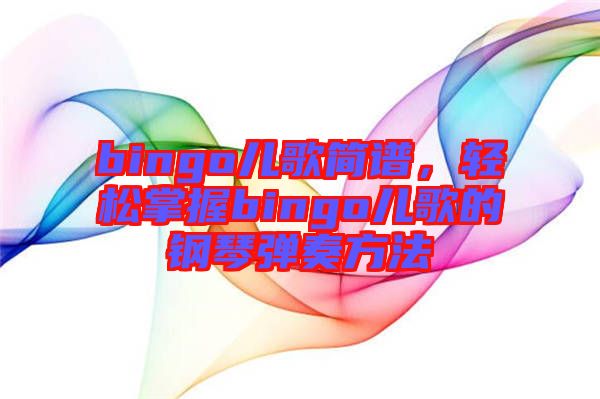 bingo兒歌簡(jiǎn)譜，輕松掌握bingo兒歌的鋼琴?gòu)椬喾椒? width=