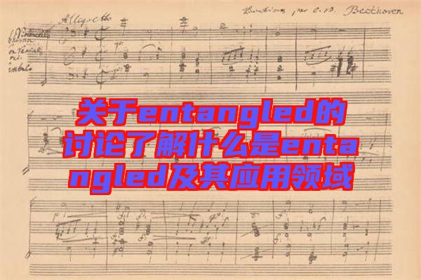 關于entangled的討論了解什么是entangled及其應用領域