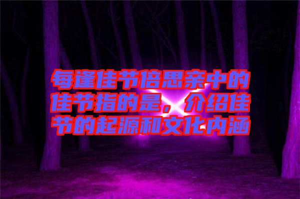 每逢佳節(jié)倍思親中的佳節(jié)指的是，介紹佳節(jié)的起源和文化內(nèi)涵