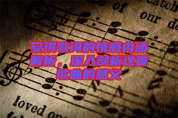 安琪歌詞的情感內(nèi)涵解析，深入剖析這首歌曲的意義