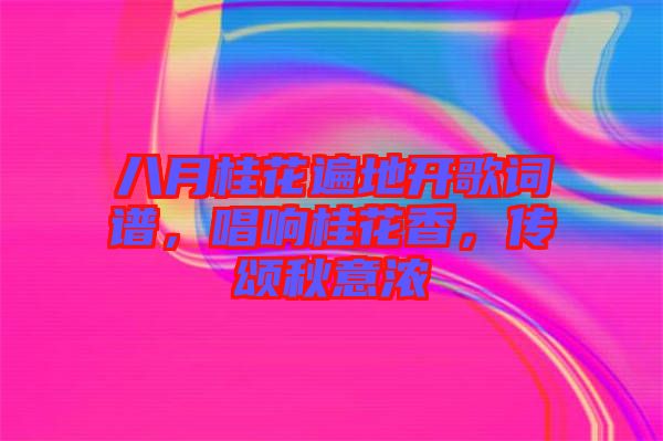 八月桂花遍地開歌詞譜，唱響桂花香，傳頌秋意濃