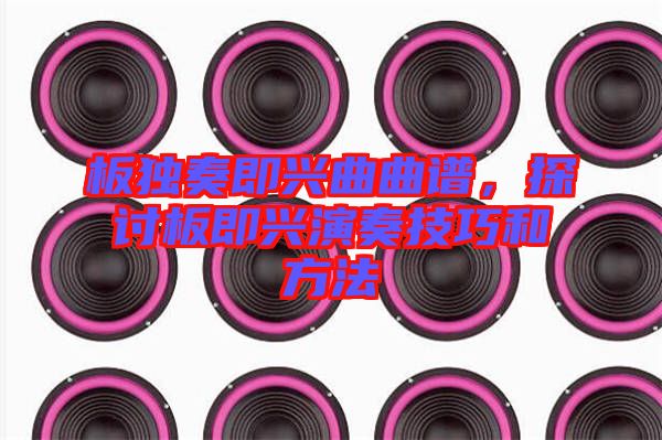 板獨(dú)奏即興曲曲譜，探討板即興演奏技巧和方法