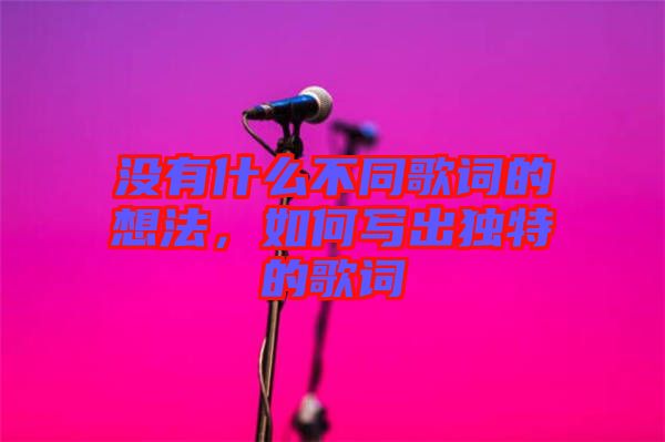 沒(méi)有什么不同歌詞的想法，如何寫出獨(dú)特的歌詞