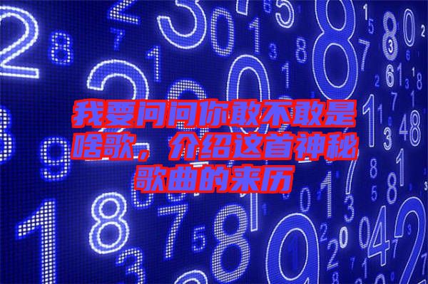 我要問問你敢不敢是啥歌，介紹這首神秘歌曲的來歷