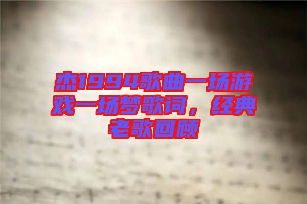 杰1994歌曲一場游戲一場夢歌詞，經(jīng)典老歌回顧