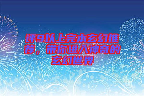 評9以上完本玄幻推薦，帶你進(jìn)入神奇的玄幻世界